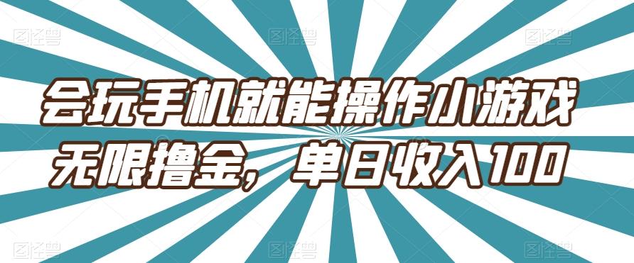 会玩手机就能操作小游戏无限撸金，单日收入100-蚂蚁汇资源分享项目网