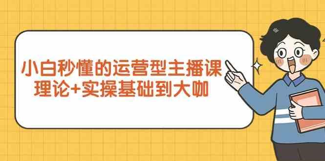 新手小白秒懂的运营型主播课,理论+实操基础到大咖(7节课)-蚂蚁汇资源分享项目网