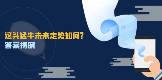 这头猛牛未来走势如何？答案揭晓，特殊行情下曙光乍现，紧握千载难逢机会-蚂蚁汇资源分享项目网