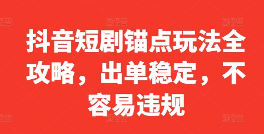 抖音短剧锚点玩法全攻略，出单稳定，不容易违规-蚂蚁汇资源分享项目网