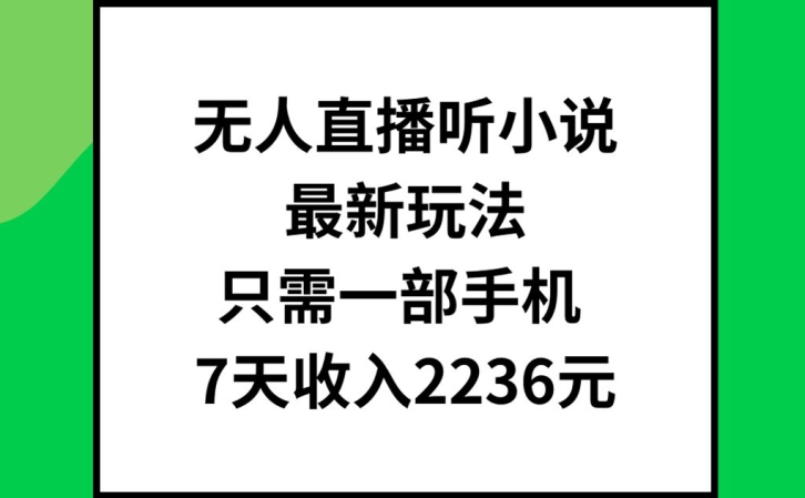 无人直播听小说最新玩法，只需一部手机，7天收入2236元【揭秘】-蚂蚁汇资源分享项目网