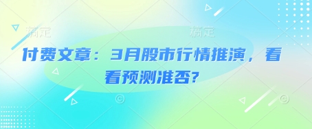 付费文章：3月股市行情推演，看看预测准否?-蚂蚁汇资源分享项目网