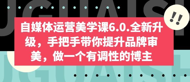 自媒体运营美学课6.0.全新升级，手把手带你提升品牌审美，做一个有调性的博主-蚂蚁汇资源分享项目网