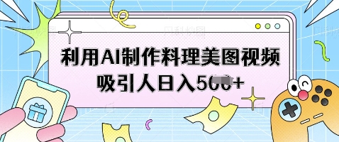 利用AI制作料理美图视频吸引人日入5张-蚂蚁汇资源分享项目网