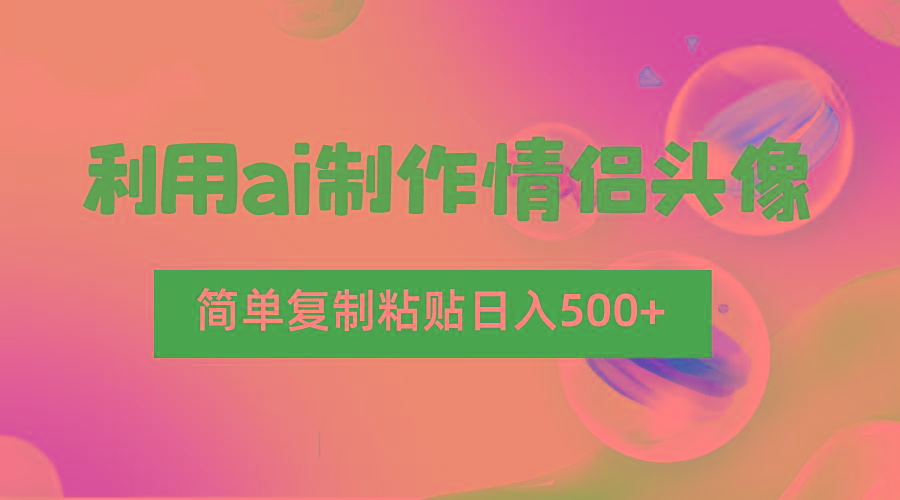 利用ai制作情侣头像，简单复制粘贴日入500+，零成本适合新手制作-蚂蚁汇资源分享项目网