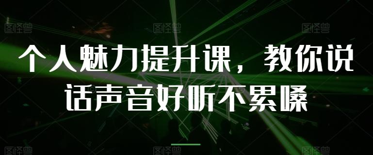 个人魅力提升课，教你说话声音好听不累嗓-蚂蚁汇资源分享项目网