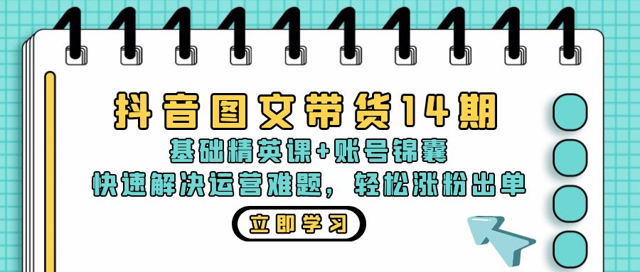 抖音 图文带货14期：基础精英课+账号锦囊，快速解决运营难题 轻松涨粉出单-蚂蚁汇资源分享项目网