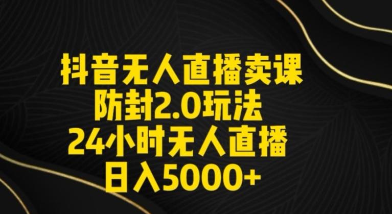 抖音无人直播卖课防封2.0玩法24小时无人直播日入5000+【附直播素材+音频】【揭秘】-蚂蚁汇资源分享项目网