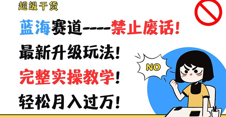 超级干货！蓝海赛道-禁止废话！最新升级玩法！完整实操教学！轻松月入过万！-蚂蚁汇资源分享项目网