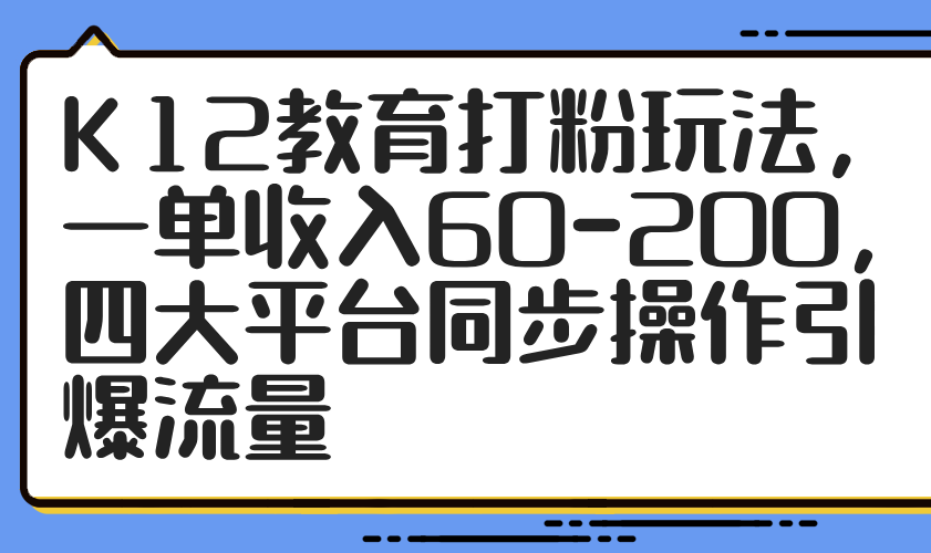 K12教育打粉玩法，一单收入60-200，四大平台同步操作引爆流量-蚂蚁汇资源分享项目网