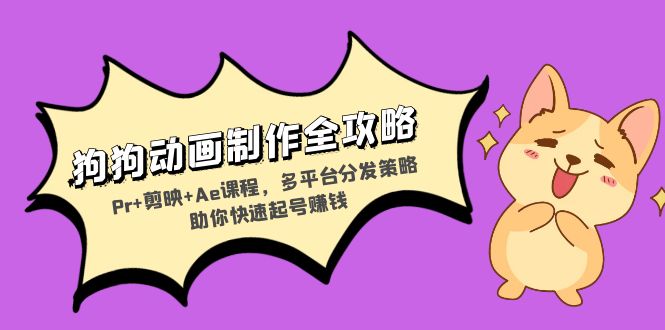 狗狗动画制作全攻略：Pr+剪映+Ae课程，多平台分发策略助你快速起号赚钱-蚂蚁汇资源分享项目网