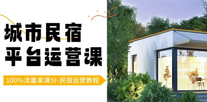城市民宿-平台运营课，100%流量拿满分-民宿运营教程(18节课)-蚂蚁汇资源分享项目网