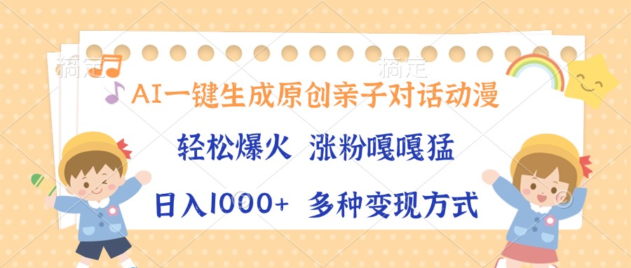 AI一键生成原创亲子对话动漫，单条视频播放破千万 ，日入1000+，多种变…-蚂蚁汇资源分享项目网