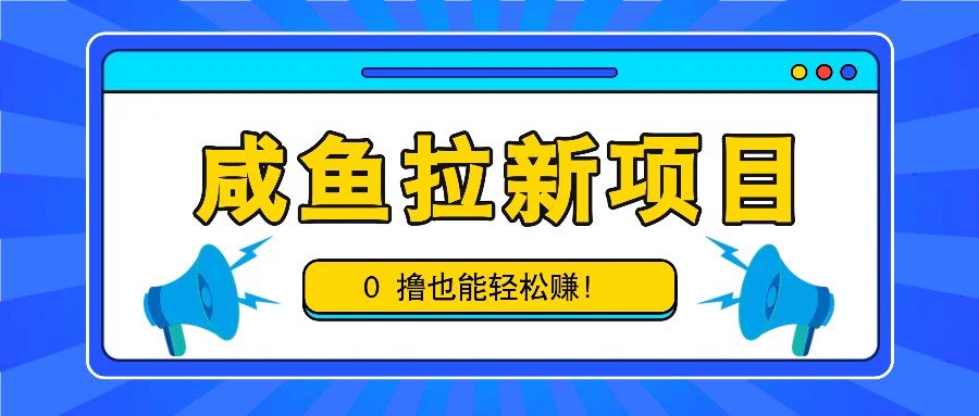 咸鱼拉新项目，拉新一单6-9元，0撸也能轻松赚，白撸几十几百！-蚂蚁汇资源分享项目网
