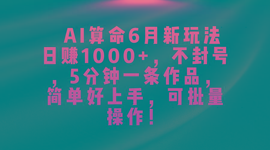 AI算命6月新玩法，日赚1000+，不封号，5分钟一条作品，简单好上手，可…-蚂蚁汇资源分享项目网