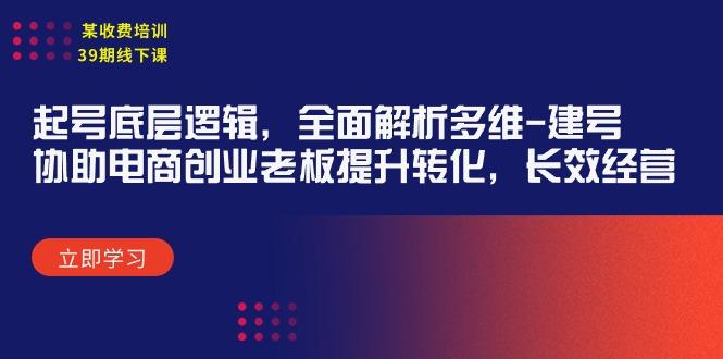 (9806期)某收费培训39期线下课：起号底层逻辑，全面解析多维 建号，协助电商创业…-蚂蚁汇资源分享项目网