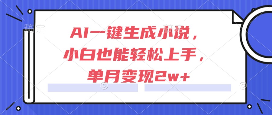 AI一键生成小说，小白也能轻松上手，单月变现2w+-蚂蚁汇资源分享项目网
