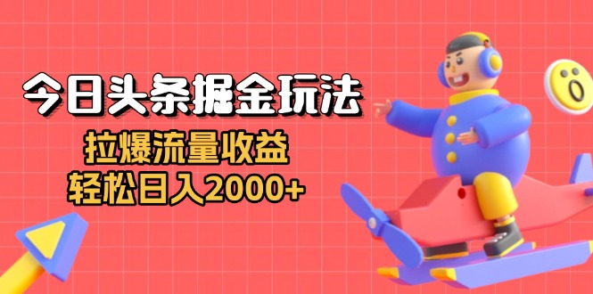 今日头条掘金玩法：拉爆流量收益，轻松日入2000+-蚂蚁汇资源分享项目网