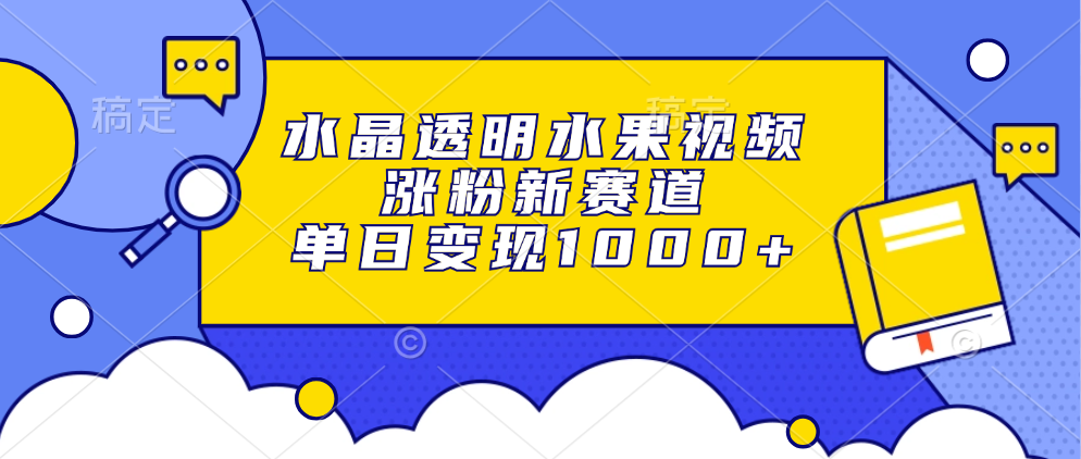 水晶透明水果视频，涨粉新赛道，单日变现1000+-蚂蚁汇资源分享项目网