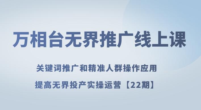 万相台无界推广线上课关键词推广和精准人群操作应用，提高无界投产实操运营【22期】-蚂蚁汇资源分享项目网