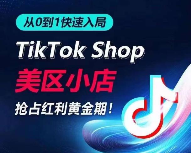 从0到1快速入局TikTok美区小店，快速抢占流量黄金期，开启日出千单之旅-蚂蚁汇资源分享项目网