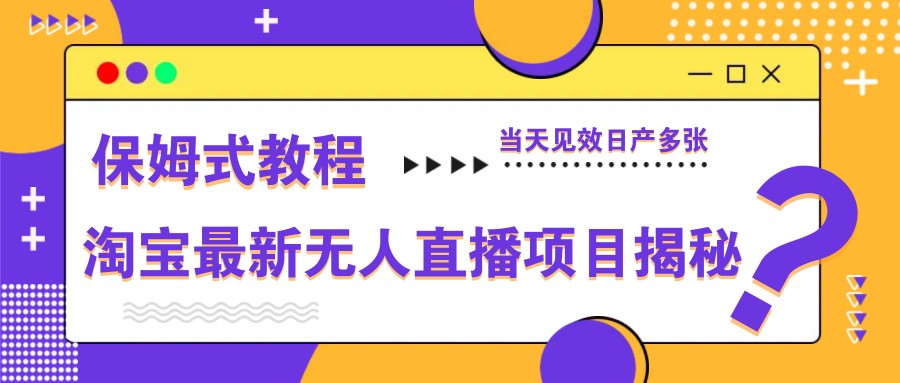 淘宝最新无人直播项目揭秘，保姆式教程，当天见效日产多张-蚂蚁汇资源分享项目网