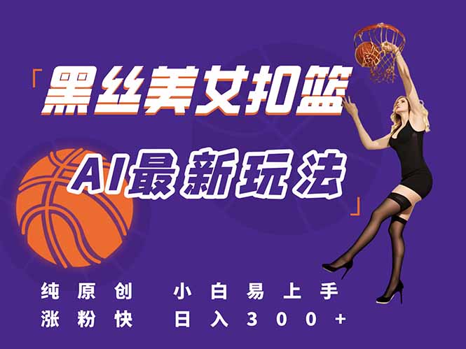 最新AI生成美女扣篮视频，纯原创，小白轻松上手掌握流量秘籍，日入300+-蚂蚁汇资源分享项目网