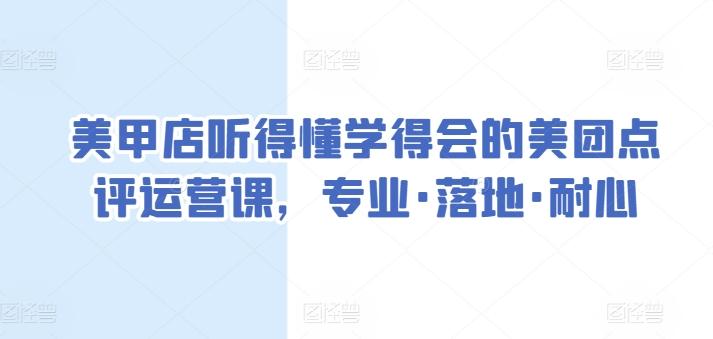 美甲店听得懂学得会的美团点评运营课，专业·落地·耐心-蚂蚁汇资源分享项目网