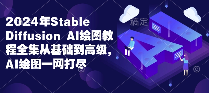 2024年Stable Diffusion Al绘图教程全集从基础到高级，AI绘图一网打尽-蚂蚁汇资源分享项目网