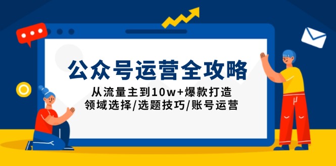 公众号运营全攻略：从流量主到10w+爆款打造，领域选择/选题技巧/账号运营-蚂蚁汇资源分享项目网