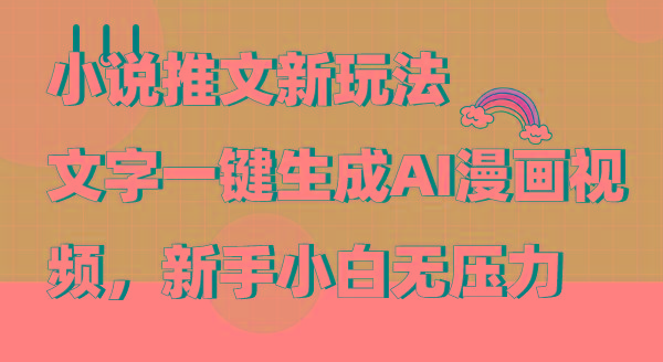 (9555期)小说推文新玩法，文字一键生成AI漫画视频，新手小白无压力-蚂蚁汇资源分享项目网