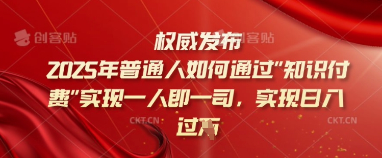 2025年普通人如何通过知识付费实现一人即一司,实现日入过千【揭秘】