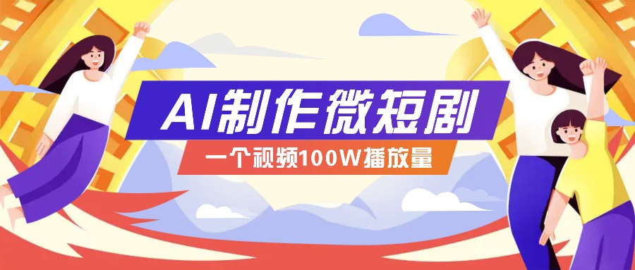 AI制作微短剧实操教程，今年最大风口一个视频100W播放量，附详细实操+变现计划-蚂蚁汇资源分享项目网