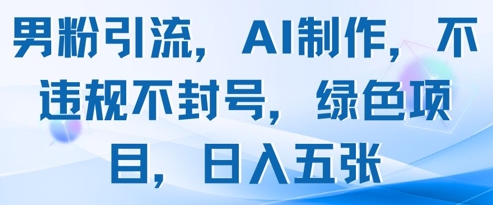 男粉引流，AI制作，不违规不封号，绿色项目，日入五张-蚂蚁汇资源分享项目网