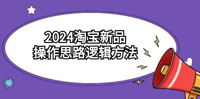 (9254期)2024淘宝新品操作思路逻辑方法(6节视频课)-蚂蚁汇资源分享项目网