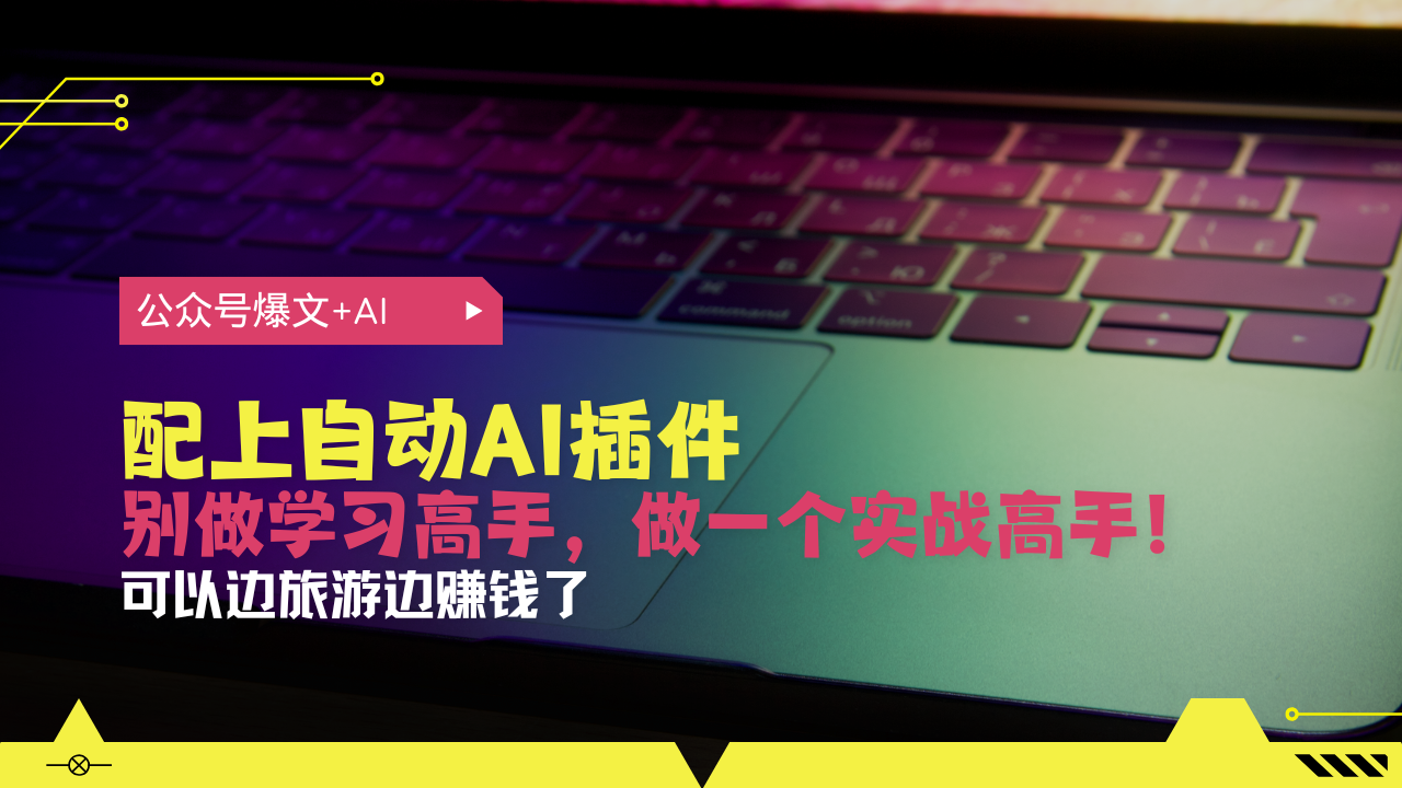 公众号爆文配上自动AI插件，从注册到10W+，可以边旅游边赚钱了-蚂蚁汇资源分享项目网
