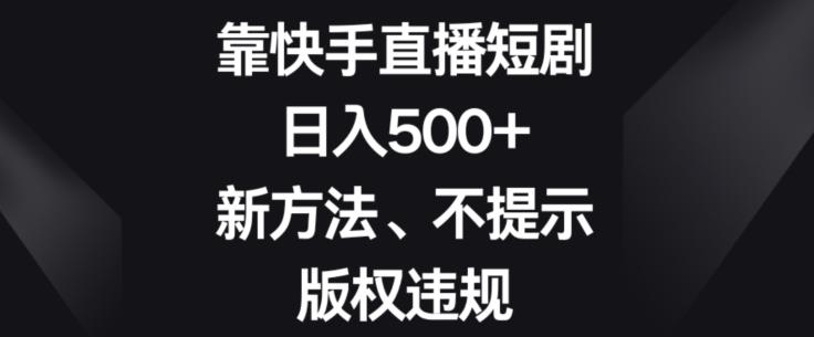靠快手直播短剧，日入500+，新方法、不提示版权违规-蚂蚁汇资源分享项目网