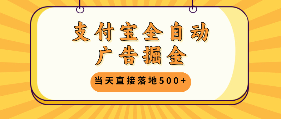 支付宝全自动广告掘金，当天直接落地500+，无需养鸡可矩阵放大操作-蚂蚁汇资源分享项目网