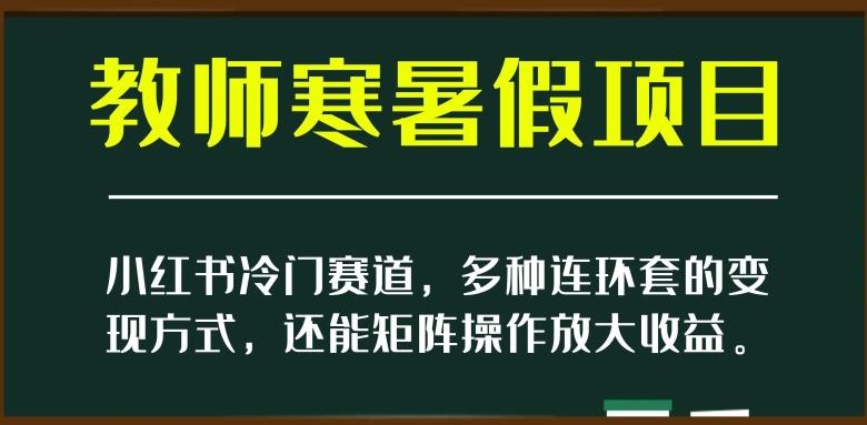 小红书冷门赛道，教师寒暑假项目，多种连环套的变现方式，还能矩阵操作放大收益【揭秘】-蚂蚁汇资源分享项目网