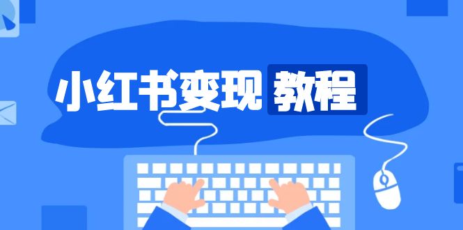 小红书变现教程，精准账号定位，开启赚钱之旅，打造爆款账号-蚂蚁汇资源分享项目网