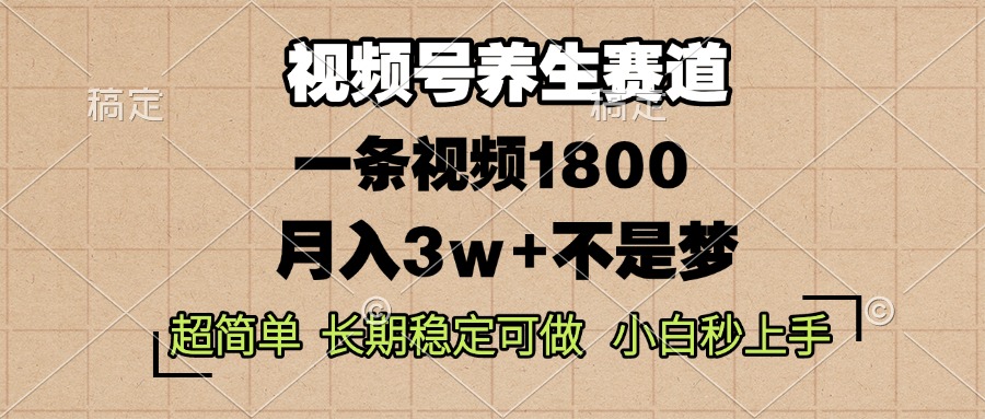 视频号养生赛道，一条视频1800，超简单，长期稳定可做，月入3w+不是梦-蚂蚁汇资源分享项目网