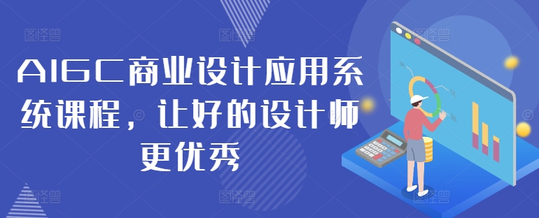 AIGC商业设计应用系统课程，让好的设计师更优秀-蚂蚁汇资源分享项目网