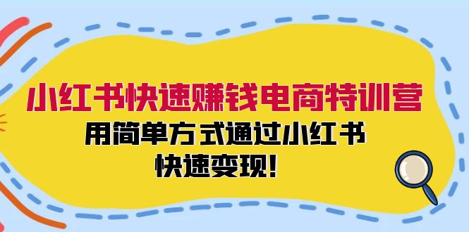 小红书快速赚钱电商特训营：用简单方式通过小红书快速变现！-蚂蚁汇资源分享项目网