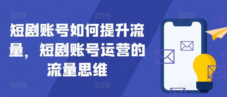 短剧账号如何提升流量，短剧账号运营的流量思维-蚂蚁汇资源分享项目网