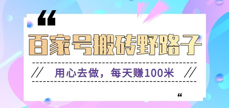 百家号搬砖野路子玩法，用心去做，每天赚100米还是相对容易【附操作流程】-蚂蚁汇资源分享项目网