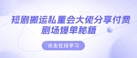 短剧搬运私董会大佬分享付费剧场爆单秘籍-蚂蚁汇资源分享项目网