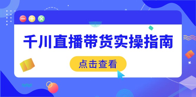 千川直播带货实操指南：从选品到数据优化，基础到实操全面覆盖-蚂蚁汇资源分享项目网