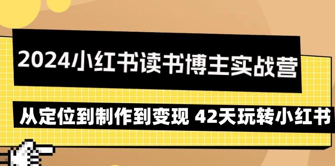 2024小红书读书博主实战营：从定位到制作到变现 42天玩转小红书-蚂蚁汇资源分享项目网