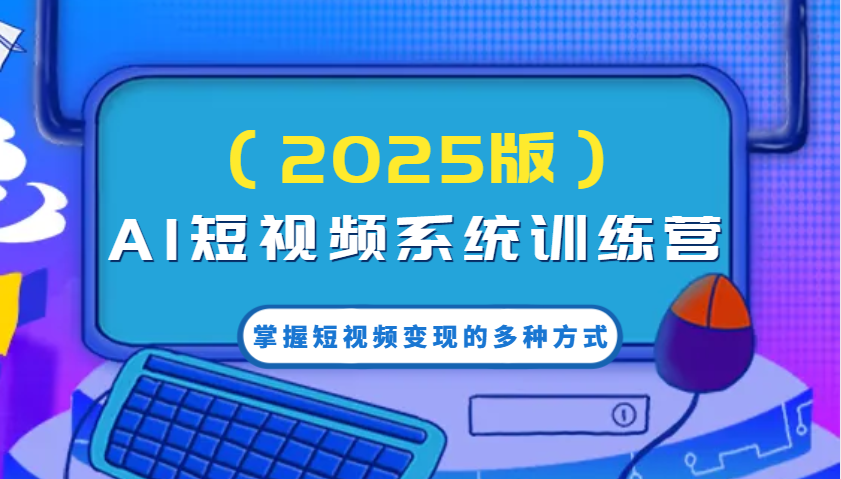 AI短视频系统训练营(2025版)掌握短视频变现的多种方式，结合AI技术提升创作效率！-蚂蚁汇资源分享项目网