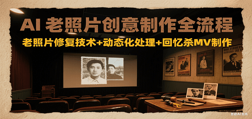 AI老照片创意制作全流程：老照片修复技术+动态化处理+回忆杀MV制作-蚂蚁汇资源分享项目网
